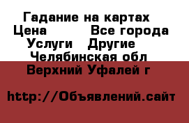 Гадание на картах › Цена ­ 500 - Все города Услуги » Другие   . Челябинская обл.,Верхний Уфалей г.